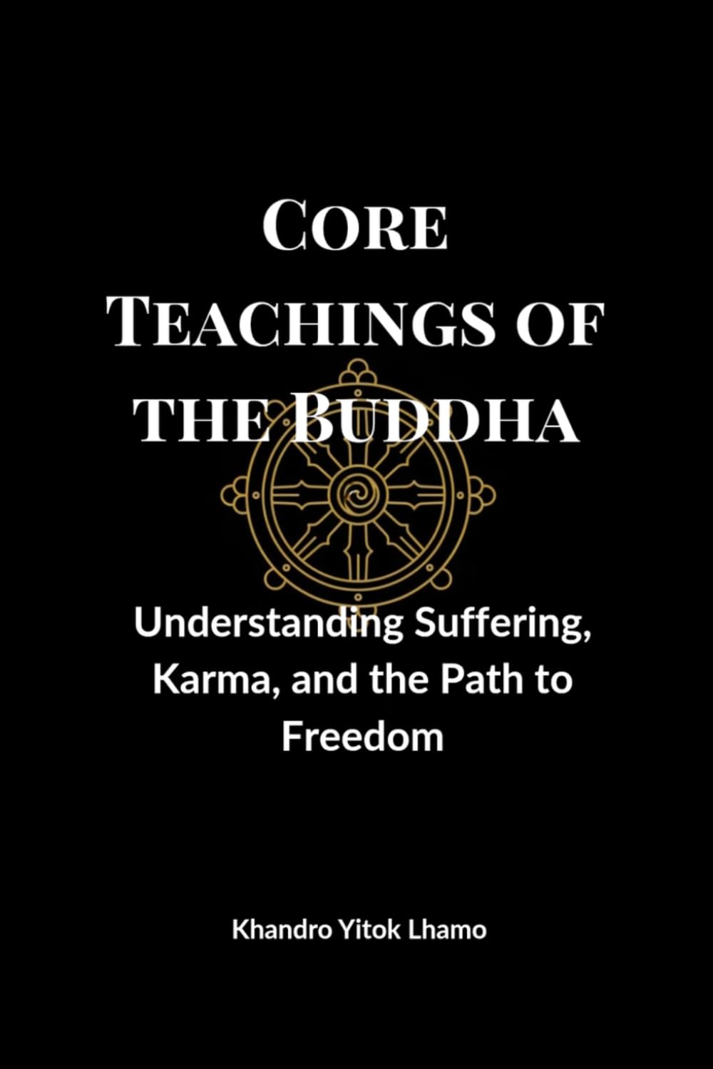 Core Teachings of the Buddha: Understanding Suffering, Karma, and the Path to Freedom (Buddhism Basics)