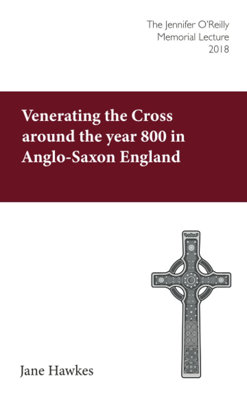 Venerating the Cross around the year 800 in Anglo-Saxon England: The Jennifer O’Reilly Memorial Lecture 2018