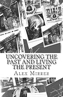 Uncovering the Past and Living the Present 1514161087 Book Cover