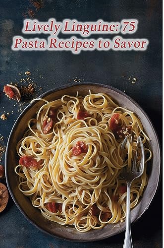 Lively Linguine: 75 Pasta Recipes to Savor (English Edition)