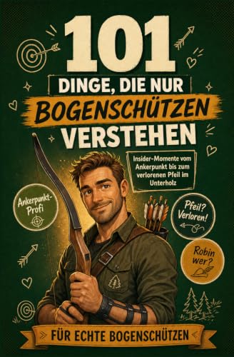 101 Dinge, die nur Bogenschützen verstehen: Insider-Momente vom Ankerpunkt bis zum verlorenen Pfeil im Unterholz | Perfekt für echte Bogenschützen