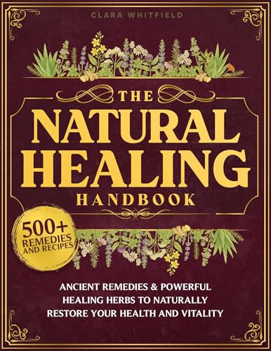 The Natural Healing Handbook: The Complete Self-Healing Collection of Ancient Remedies & Powerful Healing Herbs to Naturally Restore Your Health and Vitality