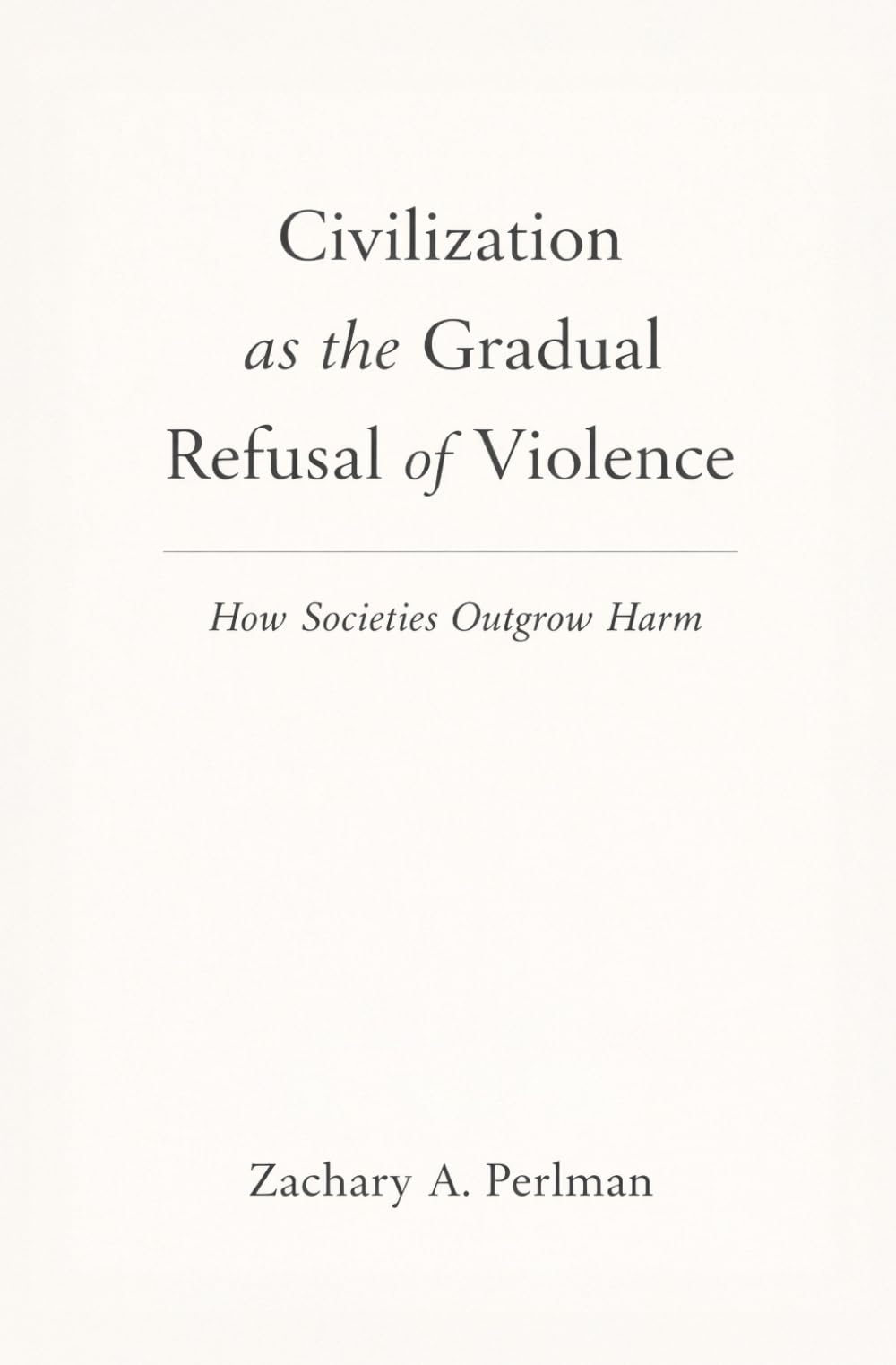 Civilization as the Gradual Refusal of Violence: How Societies Outgrow Harm
