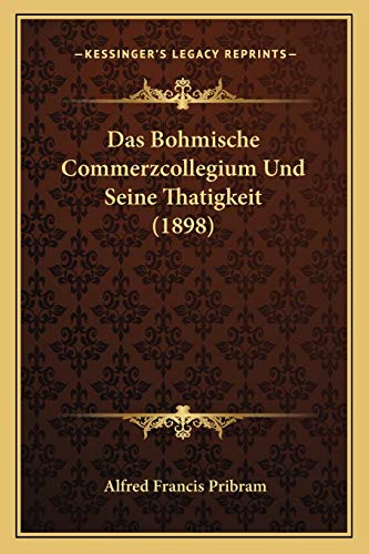Das Bohmische Commerzcollegium Und Seine Thatigkeit (1898) (German Edition)