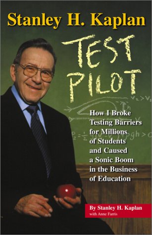 Stanley H. Kaplan: Test Pilot: How I broke testing barriers for millions of students and caused a sonic boom in the...