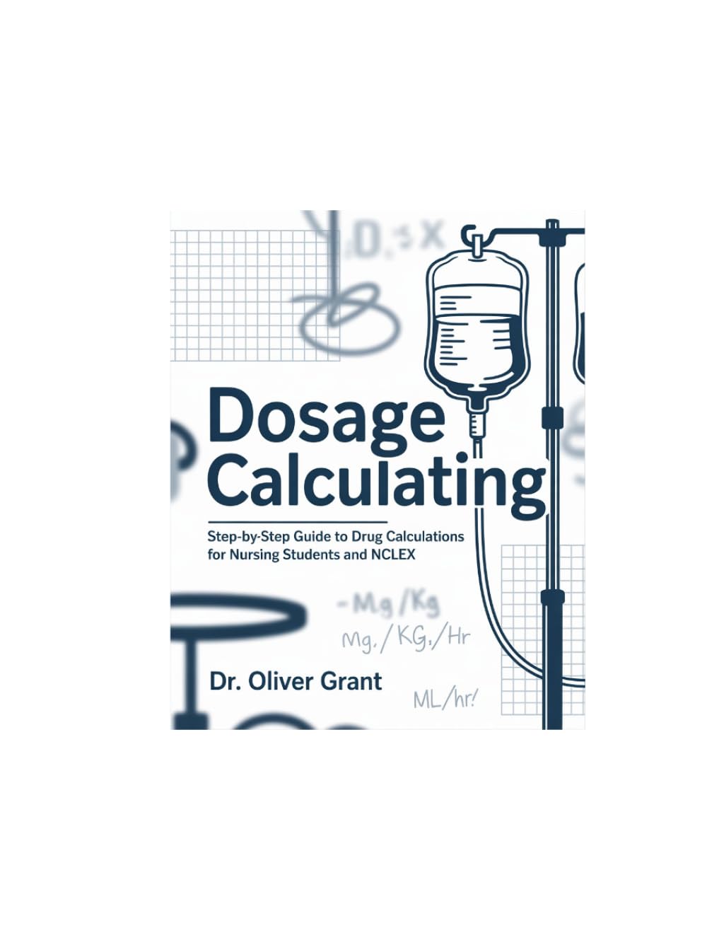 DOSAGES CALCULATING: Step-by-Step Guide to Drug Calculations for Nursing Students, NCLEX, and Clinical Practice