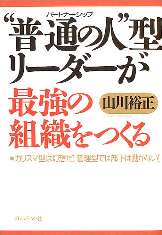 “普通の人(パートナーシップ)”型リーダーが最強の組織をつくる―カリスマ型は幻想だ!管理型では部下は動かない!