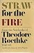 Straw from the Fire: From the Notebooks of Theodore Roethke 1943-63