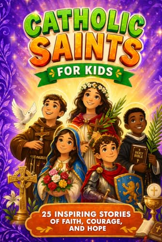 Catholic Saints For Kids: 25 Inspiring Stories of Faith, Courage and Hope That Teach Children Devotion, Prayer and Bible Virtues…With Fun Facts & Trivia