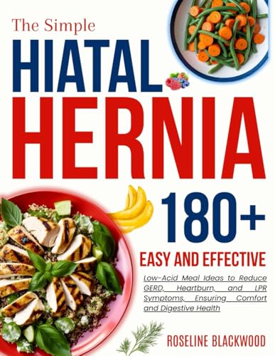 The Simple Hiatal Hernia Diet Cookbook for beginners: 180+ Easy and Effective Low-Acid Meal Ideas to Reduce GERD, Heartburn, and LPR Symptoms, ... and Digestive Health (STAY HEALTHY, STAY FIT)