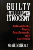 GUILTY UNTIL PROVEN INNOCENT: Antioxidants, Foods, Supplements, and Cosmetics 0692009493 Book Cover
