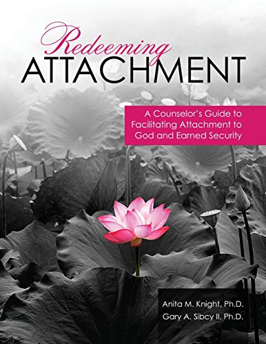 Redeeming Attachment: A Counselor'S Guide To Facilitating Attachment To God And Earned Security