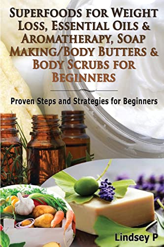 Superfoods For Weight Loss, Essential Oils & Aromatherapy, Soap Making/Body Butters & Body Scurbs For Beginners: Proven Steps and Strategies for Beginners (Essential Oils Box Set) Paperback – June 6, 2014