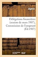Da(c)La(c)Gations Financia]res (Session de Mars 1907), Commission de L'Emprunt: Proca]s-Verbaux: , Rapport Ga(c)Na(c)Ral, Rapports Particuliers 2013416288 Book Cover