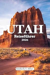 Utah Reiseführer 2026: Ultimative Roadtrips & Abenteuer: Zion, Bryce Canyon, Arches, Canyonlands und Capitol Reef Nationalparks mit charmanten Städtchen, versteckten Juwelen & Routenvorschlägen