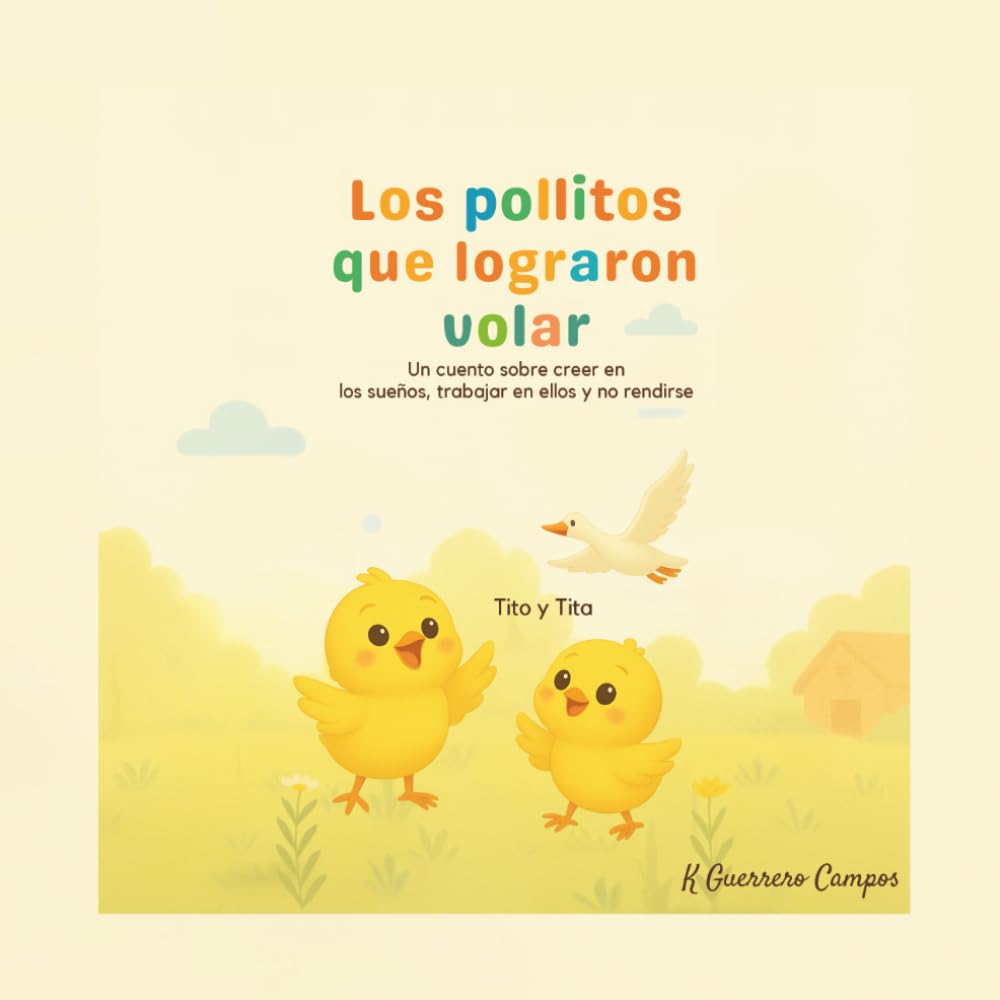 Los pollitos que lograron volar: Un cuento sobre creer en los sueños, trabajar en ellos y no rendirse