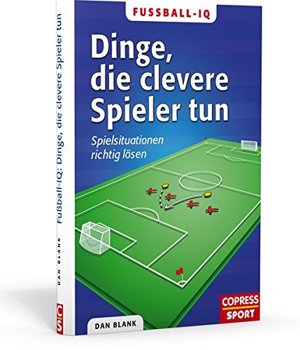 Fußball-IQ: Dinge, die clevere Spieler tun: Spielsituationen richtig lösen Fußball-IQ: Dinge, die clevere Spieler tun: Spielsituationen richtig lösen