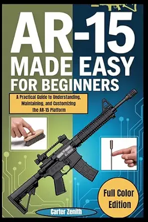 AR-15 Made Easy for Beginners: A Practical Guide to Understanding, Maintaining, and Customizing the AR-15 Platform