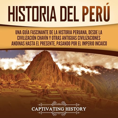 Historia del Perú: Una guía fascinante de la historia peruana, desde la civilización chavín y otras antiguas civilizaciones andinas hasta el presente, pasando por el Imperio incaico