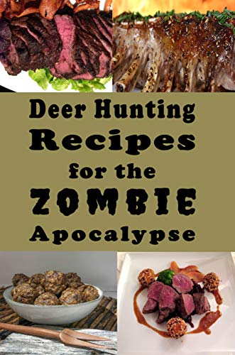 Deer Hunting Recipes for the Zombie Apocalypse: Venison Cookbook for the End of Days (Cooking Through the Zombie Apocalypse 4)