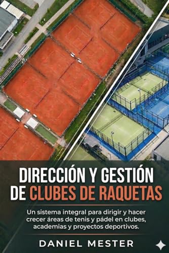 DIRECCIÓN Y GESTIÓN DE CLUBES DE RAQUETAS: Un sistema integral para dirigir y hacer crecer áreas de tenis y pádel en clubes, academias y proyectos deportivos