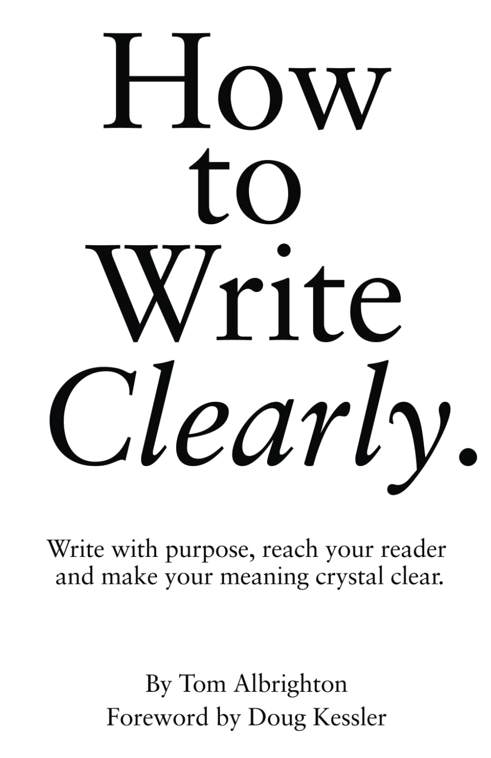 How to Write Clearly: Write with purpose, reach your reader and make your meaning crystal clear