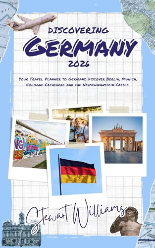 DISCOVERING GERMANY 2026: Your Travel Planner to Germany; Discover Berlin, Munich, Cologne Cathedral and the Neuschwanstein Castle.