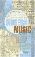 The Future of Modern Music: A Vibrant New Modernism in Music for the Future 1930586248 Book Cover