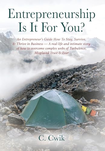 Entrepreneurship Is It For You? An Entrepreneur's Guide How To Stay, Survive, & Thrive in Business -- A real-life and intimate story of how to ... webs of Turbulence, Misplaced Trust & Fear