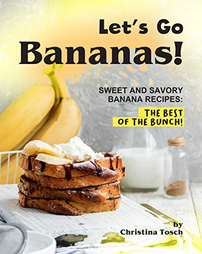 Let's Go Bananas!: Sweet and Savory Banana Recipes: The Best of the Bunch! (English Edition)