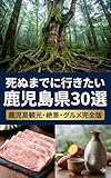 死ぬまでに行きたい鹿児島県30選: 鹿児島観光・絶景・グルメ完全版
