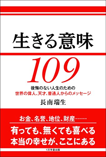 生きる意味 109 ~後悔のない人生のための、世界の偉人、天才、普通人からのメッセージ 生きる意味 109 ~後悔のない人生のための、世界の偉人、天才、普通人からのメッセージ