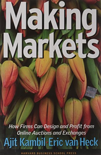 Making Markets: How Firms Can Design and Profit from Online Auctions and Exchanges
