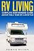 RV LIVING: Complete Motorhome Guide About Full-time RV Lifestyle – Exclusive 99 Tips And Hacks For Beginners In RVing And Boondocking: (motorhome living,how to live in an rv,travel trailers,rv life)
