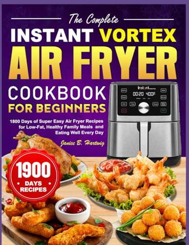The Complete Instant Vortex Air Fryer Cookbook for Beginners: 1800 Days of Super Easy Air Fryer Recipes for Low-Fat, Healthy Family Meals and Eating Well Every Day
