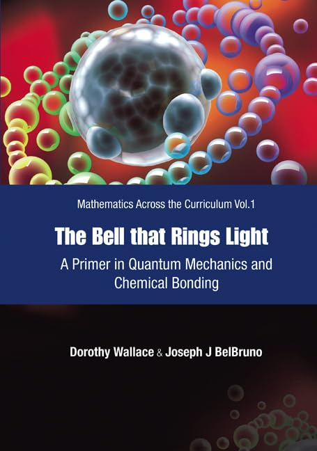 BELL THAT RINGS LIGHT, THE: A PRIMER IN QUANTUM MECHANICS AND CHEMICAL BONDING (Mathematics Across the Curriculum)