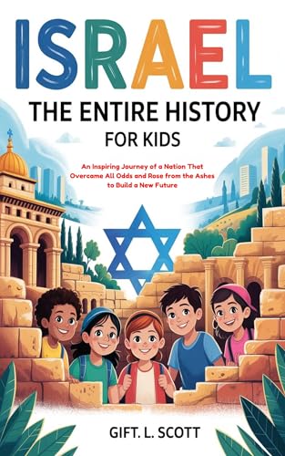Israel: The Entire History for Kids: An Inspiring Journey of a Nation That Overcame All Odds and Rose from the Ashes to Build a New Future (Kids Fun, History and Educational books Book 13)