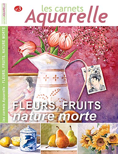 Les carnets aquarelle n°3: Peindre les natures mortes avec fleurs et fruits