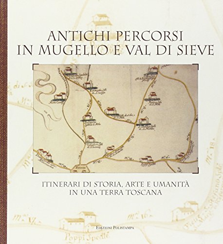 Antichi percorsi in Mugello e val di Sieve. Itinerari di storia, arte e umanità in una terra Toscana.