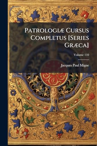 Patrologiæ Cursus Completus [Series Græca]: ... Omnium Ss. Patrum, Doctorum, Scriptorumque Ecclasiasticorum Sive Latinorum Sive Græcorum ...; Volume 110 (Ancient Greek Edition)