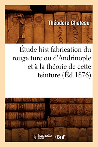 Étude hist fabrication du rouge turc ou d'Andrinople et à la théorie de cette teinture (Éd.1876) (Sciences) (French Edition)