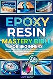 Epoxy Resin Mastery Bible for Beginners: The Complete Masterclass. Step-by-Step Illustrated Projects to Avoid Mistakes, Build Confidence, and Achieve Professional Results with Affordable Materials