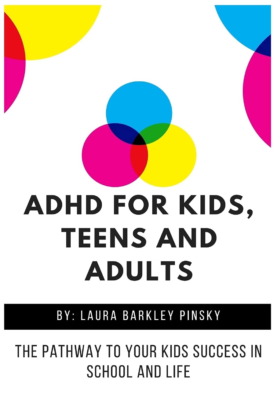 ADHD for Kids, Teens and Adults: The Pathway to Your kids Success in School and Lif