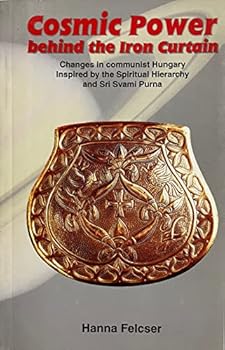 Cosmic Power Behind the Iron Curtain : Changes in Communist Hungary Inspired By the Spiritual Hierarchy and Sri Svami Purna