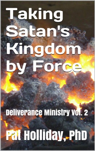 Taking Satan's Kingdom by Force (Deliverance Ministry Book 2)