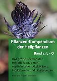 Pflanzen-Kompendium der Heilpflanzen Band 4: L - O: Das große Lexikon der Heilpflanzen, deren medizinischen Aktivitäten, Indikationen und Dosierungen (Band 4: Heilpflanzen von L - O)