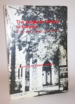 Paperback The Anglican Church in Calvary: Church Activities, 1878 - 1974 - Accounts by Calgary Authors Book