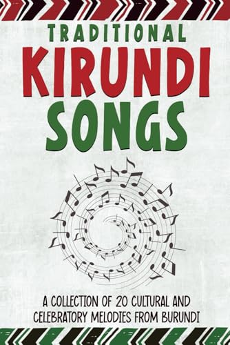Traditional Kirundi Songs: A Collection Of 20 Cultural And Celebratory Melodies From Burundi (Trilingual Books (Kirundi-English-French))