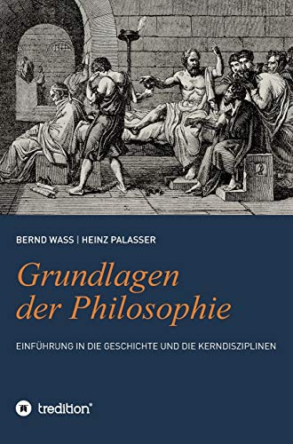 Grundlagen der Philosophie: Einführung in die Geschichte und die Kerndisziplinen (German Edition)