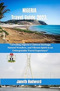 NIGERIA Travel Guide 2023: Unveiling Nigeria's Cultural Heritage, Natural Wonders, and Vibrant Spirit in an Unforgettable Travel Experience